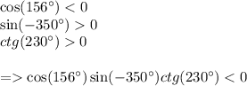 \cos(156^{\circ}) < 0 \\ \sin( - 350^{\circ}) 0 \\ ctg(230^{\circ}) 0 \\ \\ = \cos(156^{\circ}) \sin( - 350^{\circ}) ctg(230^{\circ}) < 0