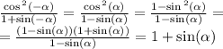 \frac{ \cos {}^{2} ( - \alpha ) }{1 + \sin( - \alpha ) } = \frac{ \cos {}^{2} ( \alpha ) }{ 1 - \sin( \alpha ) } = \frac{1 - \sin {}^{2} ( \alpha ) }{1 - \sin( \alpha ) } = \\ = \frac{(1 - \sin( \alpha ) )(1 + \sin( \alpha ) )}{1 - \sin( \alpha ) } = 1 + \sin( \alpha )