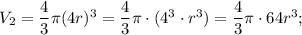 V_{2}=\dfrac{4}{3}\pi (4r)^{3}=\dfrac{4}{3}\pi \cdot (4^{3} \cdot r^{3})=\dfrac{4}{3}\pi \cdot 64r^{3};