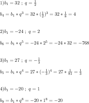 1)b_{1}=32 \ ; \ q=\frac{1}{2}\\\\b_{4}=b_{1} *q^{3} =32*(\frac{1}{2})^{3}=32*\frac{1}{8}=4\\\\\\2)b_{1}=-24 \ ; \ q=2\\\\b_{6}=b_{1} *q^{5}=-24*2^{5} =-24*32=-768\\\\\\3)b_{1}=27 \ ; \ q=-\frac{1}{3}\\\\b_{5}=b_{1}*q^{4}=27*(-\frac{1}{3})^{4}=27*\frac{1}{81}=\frac{1}{3}\\\\\\4)b_{1}=-20 \ ; \ q=1\\\\b_{9} =b_{1}*q^{8}=-20*1^{8}=-20