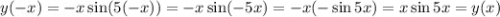 y (-x)=-x \sin( 5(-x))=-x \sin( -5x)=-x(- \sin5x)=x \sin5x=y(x)