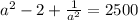 a^2-2 +\frac{1}{a^2} =2500