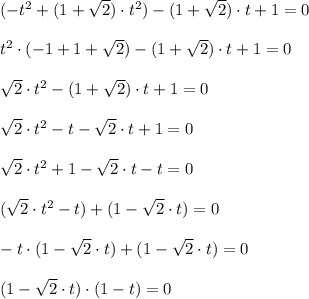 (-t^2 +(1+\sqrt{2})\cdot t^2)-(1+\sqrt{2})\cdot t+1=0 \\ \\ t^2\cdot (-1+1+\sqrt{2})-(1+\sqrt{2})\cdot t +1=0 \\ \\ \sqrt{2} \cdot t^2-(1+\sqrt{2})\cdot t +1=0 \\ \\ \sqrt{2} \cdot t^2 -t-\sqrt{2}\cdot t+1=0 \\ \\ \sqrt{2}\cdot t^2+1 -\sqrt{2}\cdot t -t=0 \\ \\ (\sqrt{2}\cdot t^2-t)+(1-\sqrt{2}\cdot t) =0 \\ \\ -t\cdot (1-\sqrt{2}\cdot t)+(1-\sqrt{2}\cdot t) =0 \\ \\ (1-\sqrt{2}\cdot t)\cdot (1-t)=0