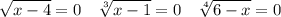 \displaystyle \sqrt{x-4} =0 \quad \sqrt[3]{x-1} =0\quad \sqrt[4]{6-x} =0