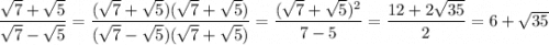 \dfrac{\sqrt7+\sqrt5}{\sqrt7-\sqrt5}=\dfrac{(\sqrt7+\sqrt5)(\sqrt7+\sqrt5)}{(\sqrt7-\sqrt5)(\sqrt7+\sqrt5)}=\dfrac{(\sqrt7+\sqrt5)^2}{7-5}=\dfrac{12+2\sqrt{35}}{2}=6+\sqrt{35}