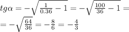 tg \alpha = - \sqrt{ \frac{1}{0.36} - 1 } = - \sqrt{ \frac{100}{36} - 1 } = \\ = - \sqrt{ \frac{64}{36} } = - \frac{8}{6} = - \frac{4}{3}