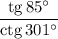 \dfrac{\mathrm{tg}\,85^\circ}{\mathrm{ctg}\,301^\circ}