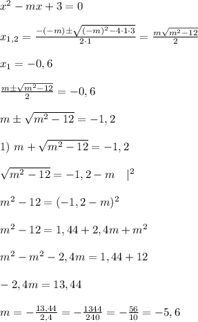 x^2-mx+3=0\\ \\ x_{1,2}=\frac{-(-m)\pm\sqrt{(-m)^2-4\cdot 1 \cdot 3}}{2\cdot 1}=\frac{m\p\sqrt{m^2-12}}{2} \\ \\ x_1=-0,6 \\ \\ \frac{m\pm\sqrt{m^2-12}}{2}=-0,6 \\ \\ m\pm\sqrt{m^2-12}=-1,2 \\ \\ 1) \ m+\sqrt{m^2-12}=-1,2 \\ \\ \sqrt{m^2-12}=-1,2-m\ \ \ |^2\\ \\ m^2-12=(-1,2-m)^2 \\ \\ m^2-12=1,44+2,4m+m^2 \\ \\ m^2-m^2-2,4m=1,44+12 \\ \\ -2,4m=13,44 \\ \\ m=-\frac{13,44}{2,4}=-\frac{1344}{240}=-\frac{56}{10}=-5,6