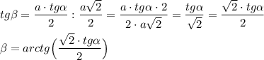 tg\beta =\dfrac{a\cdot tg\alpha }{2}:\dfrac{a\sqrt2}{2}=\dfrac{a\cdot tg\alpha \cdot 2}{2\cdot a\sqrt2}=\dfrac{tg\alpha }{\sqrt2}=\dfrac{\sqrt2\cdot tg\alpha }{2}\\\\\beta =arctg\Big(\dfrac{\sqrt2\cdot tg\alpha }{2}\Big)