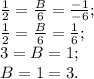 \frac{1}{2} = \frac{B}{6} = \frac{-1}{-6};\\\frac{1}{2} = \frac{B}{6} = \frac{1}{6};\\3 = B = 1;\\B = 1 = 3.