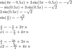 \sin(4\pi - 0.5x) + 3 \sin(5\pi - 0.5x) = - \sqrt{2} \\ - \sin(0.5x) + 3 \sin(0.5x) = - \sqrt{2} \\ 2 \sin(0.5x) = - \sqrt{2} \\ \sin( \frac{x}{2} ) = - \frac{ \sqrt{2} }{2} \\ \\ \frac{x}{2} = - \frac{\pi}{4} + 2\pi \: n \\ x1 = - \frac{\pi}{2} + 4 \pi \: n \\ \\ \frac{x}{2} = - \frac{3\pi}{4} + 2 \pi \: n \\ x2 = - \frac{3\pi}{2} + 4\pi \: n