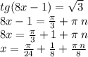 tg(8x - 1) = \sqrt{3} \\ 8x - 1 = \frac{\pi}{3} + \pi \: n \\ 8x = \frac{\pi}{3} + 1 + \pi \: n \\ x = \frac{\pi}{24} + \frac{1}{8} + \frac{\pi \: n}{8}