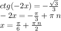 ctg( - 2x) = - \frac{ \sqrt{3} }{3} \\ - 2x = - \frac{\pi}{3} + \pi \: n \\ x = \frac{\pi}{6} + \frac{\pi \: n}{2}