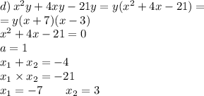 d)\: {x}^{2} y + 4xy - 21y = y( {x}^{2} + 4x - 21 )= \\ = y(x + 7)(x - 3)\\ {x }^{2} + 4x - 21 = 0 \\ a = 1 \\ x_{1} + x_{2} = - 4 \\ x_{1} \times x_{2} = - 21 \\ x_{1} = - 7 \: \: \: \: \: \: \: \: \: x_{2} = 3