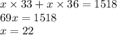 x \times 33 + x \times 36 = 1518 \\ 69x = 1518 \\ x = 22