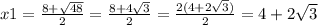 x1 = \frac{8 + \sqrt{48} }{2} = \frac{8 + 4 \sqrt{3} }{2} = \frac{2(4 + 2 \sqrt{3}) }{2} = 4 + 2 \sqrt{3}