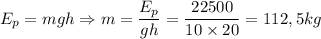 E_p=mgh \Rightarrow m={\dfrac{E_p}{gh}}={\dfrac{22500}{10\times20}}=112,5kg