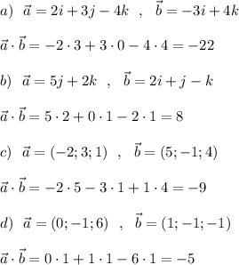 a)\ \ \vec{a}=2i+3j-4k\ \ ,\ \ \vec{b}=-3i+4k\\\\ \vec{a}\cdot \vec{b}=-2\cdot 3+3\cdot 0-4\cdot 4=-22\\\\b)\ \ \vec{a}=5j+2k\ \ ,\ \ \vec{b}=2i+j-k\\\\ \vec{a}\cdot \vec{b}=5\cdot 2+0\cdot 1-2\cdot 1=8\\\\c)\ \ \vec{a}=(-2;3;1)\ \ ,\ \ \vec{b}=(5;-1;4)\\\\ \vec{a}\cdot \vec{b}=-2\cdot 5-3\cdot 1+1\cdot 4=-9\\\\d)\ \ \vec{a}=(0;-1;6)\ \ ,\ \ \vec{b}=(1;-1;-1)\\\\ \vec{a}\cdot \vec{b}=0\cdot 1+1\cdot 1-6\cdot 1=-5