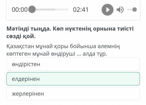 Мәтінді тыңда. Көп нүктенің орнына тиісті сөзді қой. Қазақстан мұнай қоры бойынша әлемнің көптеген м