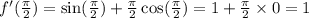 f'( \frac{\pi}{2} ) = \sin( \frac{\pi}{2} ) + \frac{\pi}{2} \cos( \frac{\pi}{2} ) = 1 + \frac{\pi}{2} \times 0 = 1