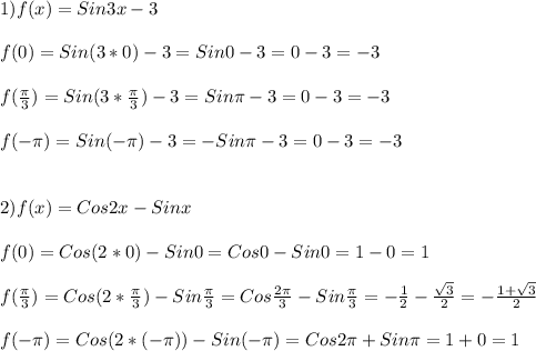 1)f(x)=Sin3x-3\\\\f(0)=Sin(3*0)-3=Sin0-3=0-3=-3\\\\f(\frac{\pi }{3})=Sin(3*\frac{\pi }{3})-3=Sin\pi-3=0-3=-3\\\\f(-\pi)=Sin(-\pi)-3=-Sin\pi-3=0-3=-3\\\\\\2)f(x)=Cos2x-Sinx\\\\f(0)=Cos(2*0)-Sin0=Cos0-Sin0=1-0=1\\\\f(\frac{\pi }{3})=Cos(2*\frac{\pi }{3})-Sin\frac{\pi }{3}=Cos\frac{2\pi }{3}-Sin\frac{\pi }{3}=-\frac{1}{2}-\frac{\sqrt{3} }{2} =-\frac{1+\sqrt{3}}{2}\\\\f(-\pi)=Cos(2*(-\pi))-Sin(-\pi)=Cos2\pi+Sin\pi=1+0=1