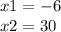 x1 = - 6 \\ x2 = 30