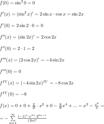 f(0)=\sin^2{0}=0 \\ \\ f'(x)=(\sin^2{x})'=2\sin{x}\cdot \cos{x}=\sin{2x} \\ \\ f'(0)=2\sin{2\cdot 0}=0 \\ \\ f''(x)=(\sin{2x})'=2\cos{2x} \\ \\ f''(0)=2\cdot 1=2\\ \\ f'''(x)=(2\cos{2x})'=-4\sin{2x} \\ \\ f'''(0)=0 \\ \\ f^{IV}(x)=(-4\sin{2x})^{IV}=-8\cos{2x} \\ \\ f^{IV}(0)=-8 \\ \\ f(x)=0+0+\frac{2}{2!}\cdot x^2+0-\frac{8}{4!}x^4+...=x^2-\frac{x^4}{3}=\\ \\ =-\sum\limits^\infty_{n=1}\frac{(-1)^n\cdot x^{2n}\cdot 2^{2n-1}}{(2n)!}