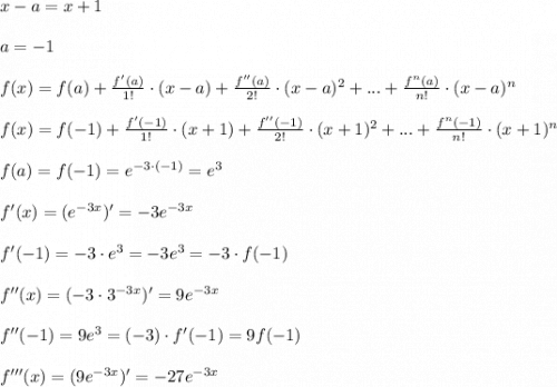 x-a = x+1 \\ \\ a=-1 \\ \\ f(x)=f(a)+\frac{f'(a)}{1!}\cdot (x-a)+\frac{f''(a)}{2!}\cdot (x-a)^2+...+\frac{f^n(a)}{n!}\cdot (x-a)^n \\ \\ f(x)=f(-1)+\frac{f'(-1)}{1!}\cdot (x+1)+\frac{f''(-1)}{2!}\cdot (x+1)^2+...+\frac{f^n(-1)}{n!}\cdot (x+1)^n \\ \\ f(a)=f(-1)=e^{-3\cdot (-1)}=e^3 \\ \\f'(x) =(e^{-3x})'=-3e^{-3x} \\ \\ f'(-1)=-3\cdot e^3=-3e^3=-3\cdot f(-1) \\ \\ f''(x)=(-3\cdot 3^{-3x})'=9e^{-3x} \\ \\ f''(-1)=9e^3 =(-3)\cdot f'(-1)=9f(-1)\\ \\ f'''(x)=(9e^{-3x})'=-27e^{-3x}