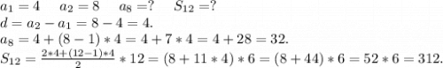 a_1=4\ \ \ \ a_2=8\ \ \ \ a_8=?\ \ \ \ S_{12}=?\\ d=a_2-a_1=8-4=4.\\a_8=4+(8-1)*4=4+7*4=4+28=32.\\S_{12}=\frac{2*4+(12-1)*4}{2}*12=(8+11*4)*6=(8+44)*6=52*6=312.