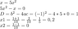 x=5x^2\\5x^2-x=0\\D=b^{2}-4ac=(-1)^{2} -4*5*0=1\\x1=\frac{1+1}{10}=\frac{2}{10}=\frac{1}{5} =0,2\\x2=\frac{1-1}{10}=0