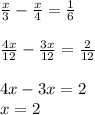 \frac{x}{3} -\frac{x}{4} =\frac{1}{6} \\\\\frac{4x}{12} -\frac{3x}{12} =\frac{2}{12} \\\\4x-3x=2\\x=2