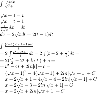 \int\limits \frac{ \sqrt{x} dx}{ \sqrt{x} + 1} \\ \\ \sqrt{x} + 1 = t \\ \sqrt{x} = t - 1 \\ \frac{1}{2 \sqrt{x} } dx = dt \\ dx = 2 \sqrt{x} dt = 2(t - 1)dt \\ \\ \int\limits \frac{(t - 1) \times 2(t - 1)dt}{t} = \\ = 2\int\limits \frac{t {}^{2} - 2 t + 1}{t} dt = 2\int\limits(t - 2 + \frac{1}{t}) dt = \\ = 2( \frac{ {t}^{2} }{2} - 2t + ln |t|) + c = \\ = {t}^{2} - 4 t + 2ln |t| + c = \\ = {( \sqrt{x} + 1) }^{2} - 4 (\sqrt{x} + 1) + 2ln | \sqrt{x} + 1 | + C= \\ = x + 2 \sqrt{x} + 1 - 4 \sqrt{x} - 4 + 2ln | \sqrt{x} + 1 | + C = \\ = x - 2 \sqrt{x} - 3 + 2ln | \sqrt{x} + 1| + C = \\ = x - 2 \sqrt{x} + 2ln | \sqrt{x} + 1 | + C