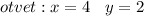 otvet : x = 4 \: \: \: \: y = 2