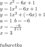 y = {x}^{2} - 6x + 1 \\ y = {1x}^{2} - 6x + 1 \\ y = {1x}^{2} + ( - 6x) + 1 \\ a = 1 \: \: b = - 6 \\ x = - \frac{ - 6}{2 \times 1} \\ x = 3 \\ \\ tuburetka