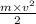 \frac{m \times {v}^{2} }{2}