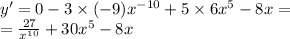 y' = 0 -3 \times ( - 9) {x}^{ - 10} + 5 \times 6 {x}^{5} - 8x = \\ = \frac{27}{ {x}^{10} } + 30 {x}^{5} - 8x