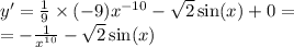 y '= \frac{1}{9} \times ( - 9) {x}^{ - 10} - \sqrt{2} \sin(x) + 0 = \\ = - \frac{1}{ {x}^{10} } - \sqrt{2} \sin(x)