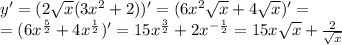 y' = (2 \sqrt{x} (3 {x}^{2} + 2))' = (6 {x}^{2} \sqrt{x} + 4 \sqrt{x} )' = \\ = (6 {x}^{ \frac{5}{2} } + 4 {x}^{ \frac{1}{2} } ) '= 15 {x}^{ \frac{3}{2} } + 2 {x}^{ - \frac{1}{2} } = 15x \sqrt{x} + \frac{2}{ \sqrt{x} }