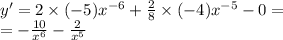 y' = 2 \times ( - 5) {x}^{ - 6} + \frac{2}{8} \times ( - 4) {x}^{ - 5} - 0 = \\ = - \frac{10}{ {x}^{6} } - \frac{2}{ {x}^{5} }