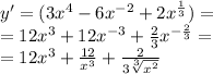 y' = (3 {x}^{4} - 6 {x}^{ - 2} + 2 {x}^{ \frac{1}{3} } ) = \\ = 12 {x}^{3} + 12 {x}^{ - 3} + \frac{2}{3} {x}^{ - \frac{2}{3} } = \\ = 12 {x}^{3} + \frac{12}{ {x}^{3} } + \frac{2}{3 \sqrt[3]{ {x}^{2} } }