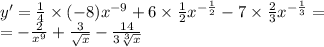 y' = \frac{1}{4} \times ( - 8) {x}^{ - 9} + 6 \times \frac{1}{2} {x}^{ - \frac{1}{2} } - 7 \times \frac{2}{3} {x}^{ - \frac{1}{3} } = \\ = - \frac{2}{ {x}^{9} } + \frac{3}{ \sqrt{x} } - \frac{14}{3 \sqrt[3]{x} }