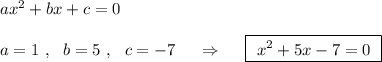 ax^2+bx+c=0\\\\a=1\ ,\ \ b=5\ ,\ \ c=-7\ \ \ \ \Rightarrow \ \ \ \ \boxed{\ x^2+5x-7=0\ }