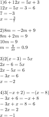 1)6 + 12x = 5x + 3 \\ 12 x - 5x = 3 - 6 \\ 7 = - 3 \\ x = - \frac{3}{7} \\ \\ 2)8m = - 2m + 9 \\8 m + 2m = 9 \\ 10m = 9 \\ m = \frac{9}{10} = 0.9 \\ \\ 3)2(x - 3) = 5x \\ 2x - 6 = 5x \\ 2x - 5x = 6 \\ - 3x = 6 \\ x = - 2 \\ \\ 4) 3( - x + 2) = - ( x - 8) \\ - 3x + 6 = - x + 8 \\ - 3x + x = 8 - 6 \\ - 2x = 2 \\ x = - 1 \\ \\ \tuburetka