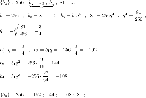 \{b_{n}\}:\ 256\ ;\ \underbrace {b_2\ ;\ b_3\ ;\ b_4}\ ;\ 81\ ;\ ...\\\\b_1=256\ \ ,\ \ b_5=81\ \ \ \to \ \ b_5=b_1q^4\ \ ,\ \ 81=256q^4\ \ .\ \ q^4=\dfrac{81}{256}\ ,\\\\q=\pm \sqrt[4]{\dfrac{81}{256}}=\pm \dfrac{3}{4}\\\\\\a)\ \ q=-\dfrac{3}{4}\ \ ,\ \ b_2=b_1q=-256\cdot \dfrac{3}{4}=-192\\\\b_3=b_1q^2=256\cdot \dfrac{9}{16}=144\\\\b_4=b_1q^3=-256\cdot \dfrac{27}{64}=-108\\\\\\\underline {\{b_{n}\}:\ 256\ ;\ -192\ ;\ 144\ ;\ -108\ ;\ 81\ ;\ ...}