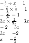 - \frac{2}{3} \div x = 1 \\ - \frac{2}{3} \times \frac{1}{x} = 1 \\ - \frac{2}{3x} = 1 \\ 3x \times \frac{2}{3x} = 3x \\ - 2 = 3x \\ 3x = - 2 \\ x = - \frac{2}{3}