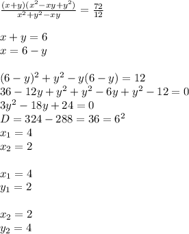 \frac{(x+y)(x^2-xy+y^2)}{x^2+y^2-xy}= \frac{72}{12} \\\\x+y=6\\x=6-y\\\\(6-y)^2+y^2-y(6-y)=12\\36-12y+y^2+y^2-6y+y^2-12=0\\3y^2-18y+24=0\\D=324-288=36=6^2\\x_{1} =4\\x_{2} =2\\\\x_{1}=4\\y_{1}=2\\\\x_{2}=2\\y_{2}=4