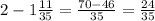 2-1\frac{11}{35} =\frac{70-46}{35} =\frac{24}{35}