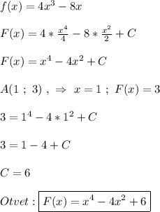 f(x)=4x^{3}-8x\\\\F(x)=4*\frac{x^{4} }{4}-8*\frac{x^{2} }{2} +C\\\\F(x)=x^{4}-4x^{2}+C\\\\A(1 \ ; \ 3) \ , \ \Rightarrow \ x =1 \ ; \ F(x)=3\\\\3=1^{4}-4*1^{2} +C\\\\3=1-4+C\\\\C=6\\\\Otvet:\boxed{F(x)=x^{4}-4x^{2}+6}