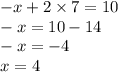 - x + 2 \times 7 = 10 \\ - x = 10 - 14 \\ - x = - 4 \\ x = 4