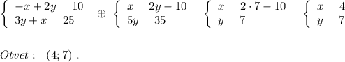 \left\{\begin{array}{l}-x+2y=10\\3y+x=25\end{array}\right\ \oplus \ \left\{\begin{array}{l}x=2y-10\\5y=35\end{array}\right\ \ \left\{\begin{array}{l}x=2\cdot 7-10\\y=7\end{array}\right\ \ \left\{\begin{array}{l}x=4\\y=7\end{array}\right\\\\\\Otvet:\ \ (4;7)\ .